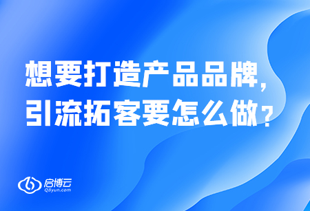 想要打造產品品牌，引流拓客要怎么做？