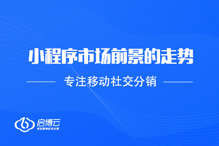 小程序市場(chǎng)前景的走勢(shì)是怎么樣的？