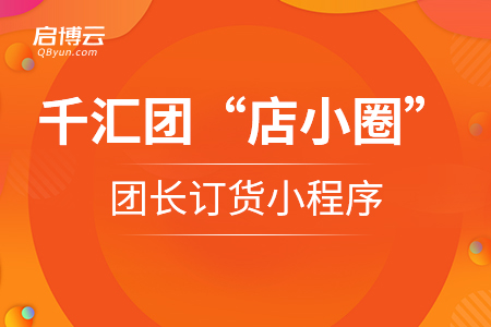 啟博云千匯團“店小圈”團長訂貨小程序正式上線！
