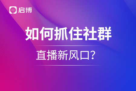 如何抓住社群+直播新風口？千萬級流水操盤手教你私域運營新模式！