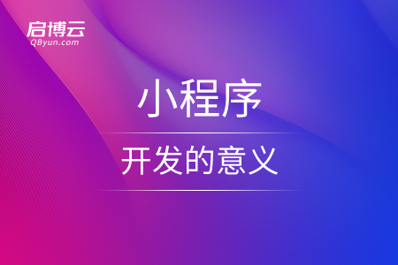 從不同的角度來看，小程序開發的意義